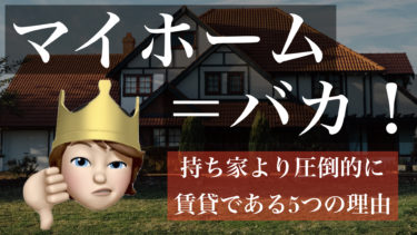 マイホームを買うやつはバカ！持ち家より圧倒的に賃貸である5つの理由